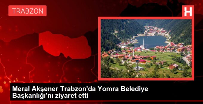 Meral Akşener Trabzon’da Yomra Belediye Başkanlığı’nı ziyaret etti